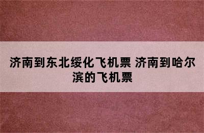 济南到东北绥化飞机票 济南到哈尔滨的飞机票